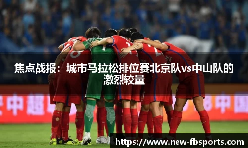 焦点战报：城市马拉松排位赛北京队vs中山队的激烈较量