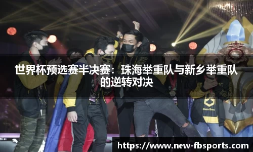 世界杯预选赛半决赛：珠海举重队与新乡举重队的逆转对决